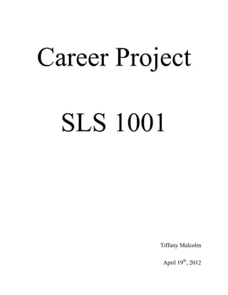 Career Project

  SLS 1001



           Tiffany Malcolm

            April 19th, 2012
 