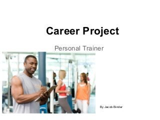 Career Project
Personal Trainer
By Jacob Binder
 