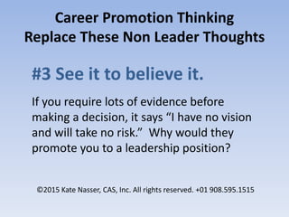 Career Promotion Thinking
Replace These Non Leader Thoughts
#3 See it to believe it.
If you require lots of evidence befor...