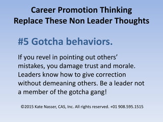 Career Promotion Thinking
Replace These Non Leader Thoughts
#5 Gotcha behaviors.
If you revel in pointing out others’
mist...