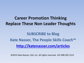 Career Promotion Thinking
Replace These Non Leader Thoughts
SUBSCRIBE to Blog
Kate Nasser, The People Skills Coach™
http:/...