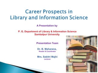 A Presentation by
P. G. Department of Library & Information Science
Sambalpur University
Presentation Team
Dr. B. Maharana,
Reader & Coordinator
Mrs. Sabitri Majhi
Lecturer
 
