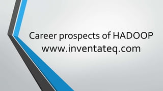Career prospects of HADOOP
www.inventateq.com
 