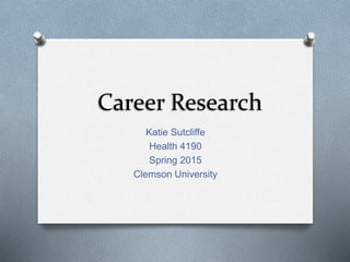 Career Research
Katie Sutcliffe
Health 4190
Spring 2015
Clemson University
 