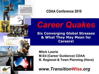 Career Quakes   Mitch Lawrie M.Ed (Career Guidance) CDAA B. Regional & Town Planning (Hons) Six Converging Global Stresses & What They May Mean for Careers! CDAA Conference 2010 
