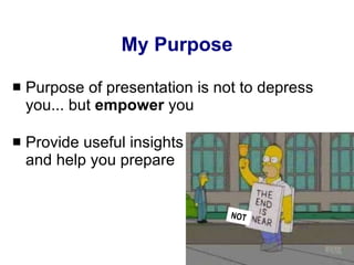 My Purpose Purpose of presentation is not to depress you... but  empower  you Provide useful insights  and help you prepare NOT 
