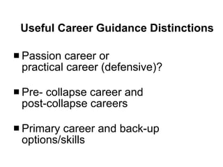 Useful Career Guidance Distinctions Passion career or  practical career (defensive)? Pre- collapse career and  post-collapse careers Primary career and back-up options/skills 