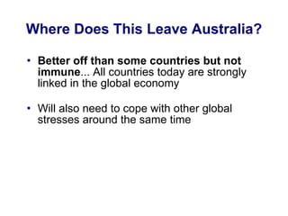 Where Does This Leave Australia? Better off than some countries but not immune ... All countries today are strongly linked in the global economy Will also need to cope with other global stresses around the same time 