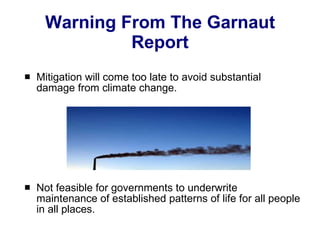 Warning From The Garnaut Report Mitigation will come too late to avoid substantial damage from climate change.  Not feasible for governments to underwrite maintenance of established patterns of life for all people in all places.  