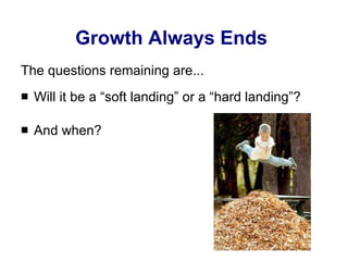 Growth Always Ends  The questions remaining are... Will it be a “soft landing” or a “hard landing”? And when? 