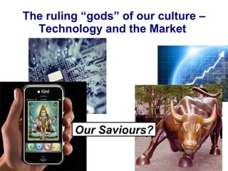 The ruling “gods” of our culture – Technology and the Market  Our Saviours? 