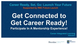 Career Ready, Set, Go: Launch Your Future
Supported by RBC Future Launch
Career Integrated Learning
2020/2021
Get Connected to
Get Career Ready!
Participate In A Mentorship Experience!
 