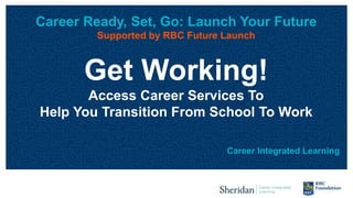Career Ready, Set, Go: Launch Your Future
Supported by RBC Future Launch
Get Working!
Access Career Services To
Help You Transition From School To Work
Career Integrated Learning
 