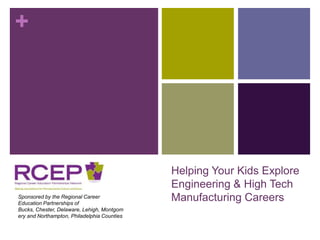 Helping Your Kids Explore Engineering & High Tech Manufacturing Careers Sponsored by the Regional Career Education Partnerships of Bucks, Chester, Delaware, Lehigh, Montgomery and Northampton, Philadelphia Counties 