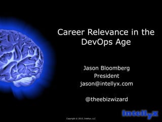 Copyright © 2015, Intellyx, LLC
1
Career Relevance in the
DevOps Age
Jason Bloomberg
President
jason@intellyx.com
@theebizwizard
 