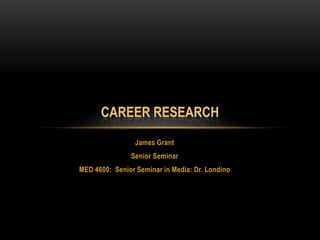 James Grant Senior Seminar MED 4600:  Senior Seminar in Media: Dr. Londino Career research 