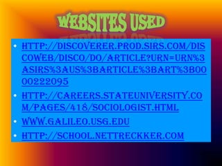 Websites Usedhttp://discoverer.prod.sirs.com/discoweb/disco/do/article?urn=urn%3Asirs%3AUS%3BARTICLE%3BART%3B0000222095http://careers.stateuniversity.com/pages/418/Sociologist.htmlwww.Galileo.usg.eduhttp://school.nettreckker.com