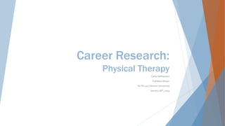 Career Research:
Physical Therapy
Carly Holthausen
Kathleen Meyer
HLTH 419 Clemson University
January 28th, 2015
 