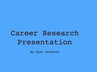 Career Research 
Presentation 
By Ryan Verduzco 
 