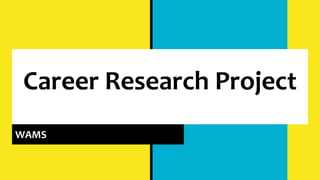 Career Research Project
WAMS
 