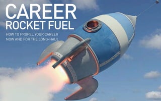 CAREER
HOW TO PROPEL YOUR CAREER
NOW AND FOR THE LONG-HAUL
ROCKETFUEL
 