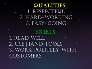 Qualities 1. Respectful 2. Hard-working 3. Easy-going Skills Read well Use hand tools Work politely with customers 