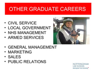 OTHER GRADUATE CAREERS

•   CIVIL SERVICE
•   LOCAL GOVERNMENT
•   NHS MANAGEMENT
•   ARMED SERVICES

•   GENERAL MANAGEMENT
•   MARKETING
•   SALES
•   PUBLIC RELATIONS
 