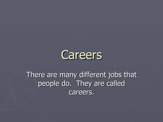 Careers There are many different jobs that people do.  They are called careers. 