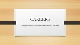 CAREERS
“ Many people quit looking for work when they find a job”
 