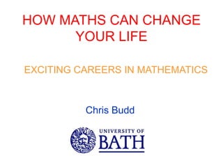 HOW MATHS CAN CHANGE
YOUR LIFE
EXCITING CAREERS IN MATHEMATICS
Chris Budd
 