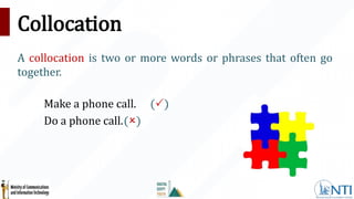 Collocation
A collocation is two or more words or phrases that often go
together.
Make a phone call. ()
Do a phone call.()
 
