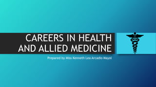 CAREERS IN HEALTH
AND ALLIED MEDICINE
Prepared by Miss Kenneth Lea Arcadio Mayol
 