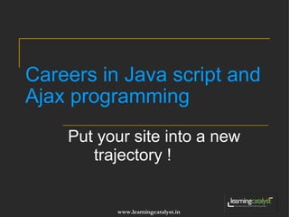 Careers in Java script and Ajax programming Put your site into a new trajectory ! 