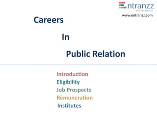 Careers
In
Public Relation
Introduction
Eligibility
Job Prospects
Remuneration
Institutes
www.entranzz.com
 