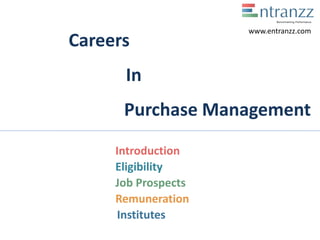 Careers
In
Purchase Management
Introduction
Eligibility
Job Prospects
Remuneration
Institutes
www.entranzz.com
 