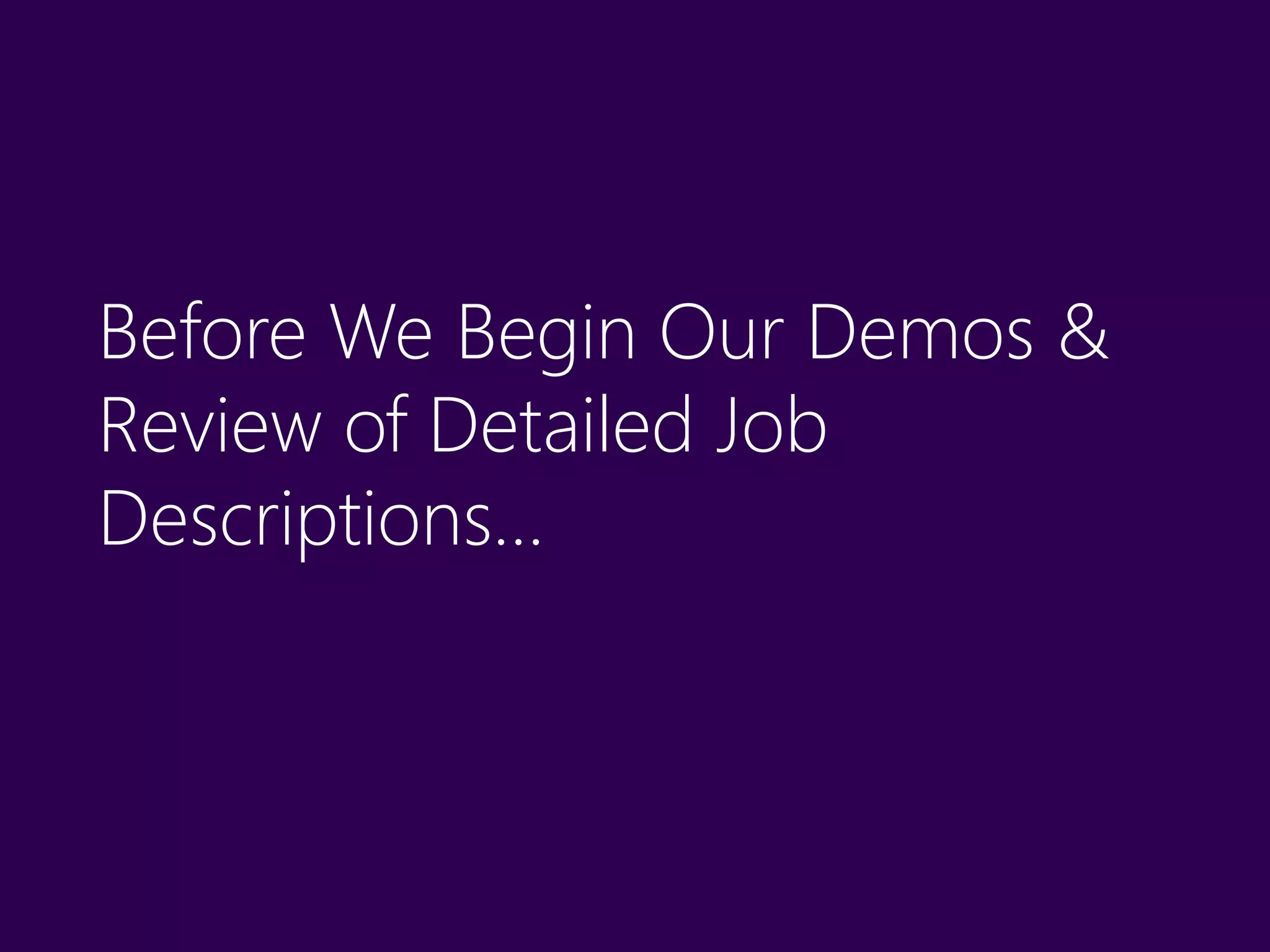 Before We Begin Our Demos &
Review of Detailed Job
Descriptions…
 