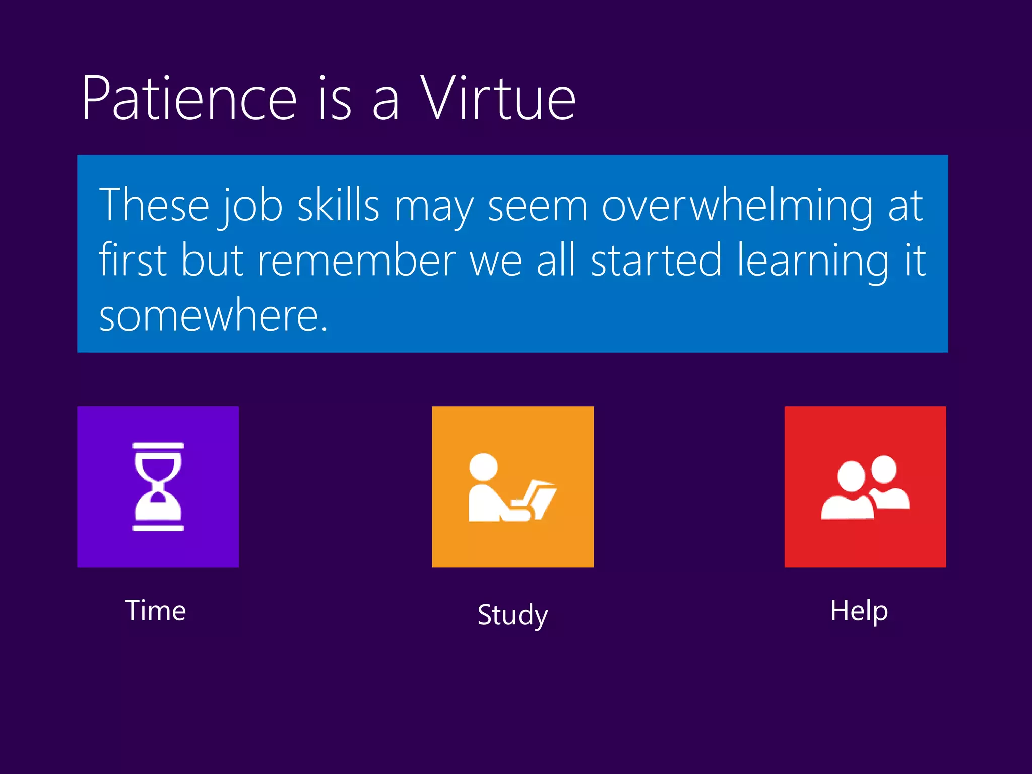 Patience is a Virtue
These job skills may seem overwhelming at
first but remember we all started learning it
somewhere.
StudyTime Help
 