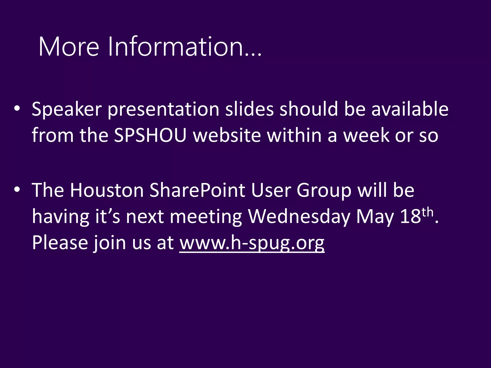 More Information…
• Speaker presentation slides should be available
from the SPSHOU website within a week or so
• The Houston SharePoint User Group will be
having it’s next meeting Wednesday May 18th.
Please join us at www.h-spug.org
 