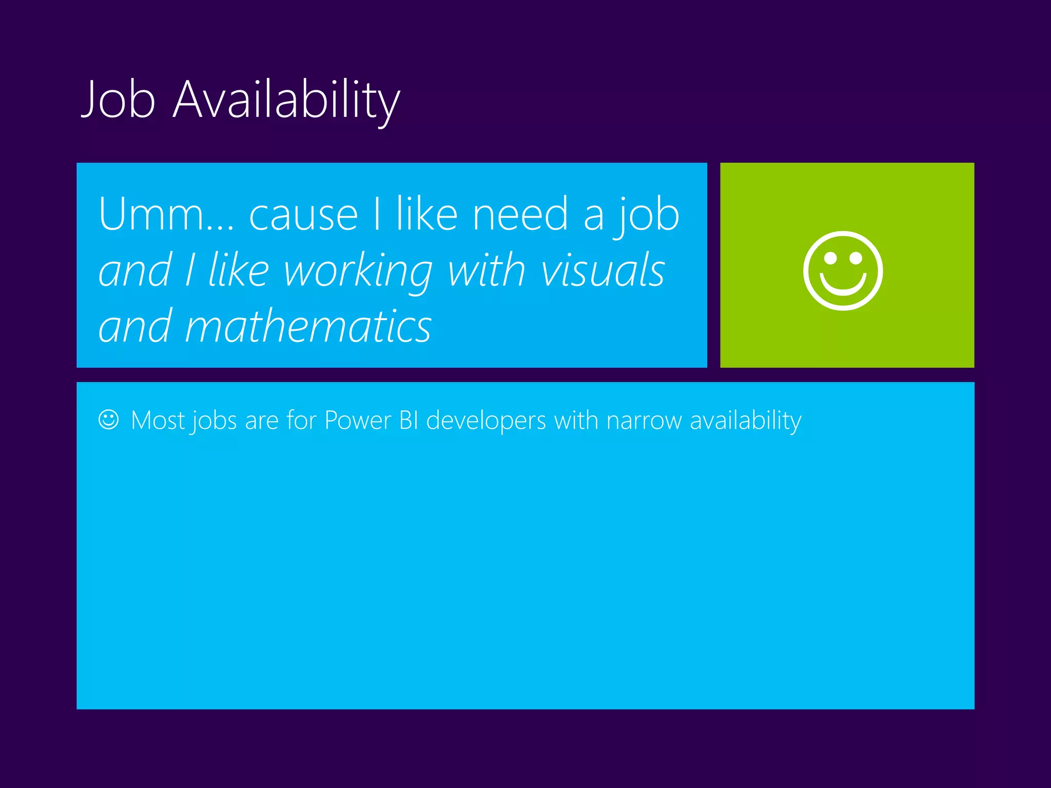 Job Availability
Umm… cause I like need a job
and I like working with visuals
and mathematics
 Most jobs are for Power BI developers with narrow availability

 