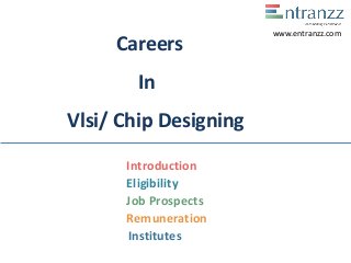 Careers
In
Vlsi/ Chip Designing
Introduction
Eligibility
Job Prospects
Remuneration
Institutes
www.entranzz.com
 