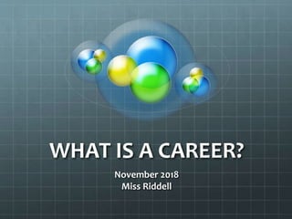 WHAT IS A CAREER?
November 2018
Miss Riddell
 