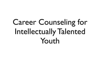 Career Counseling for
Intellectually Talented
         Youth
 