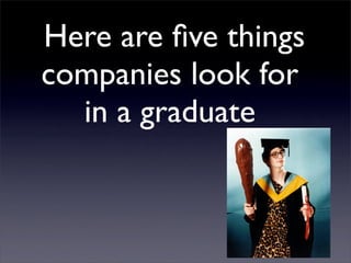 Here are ﬁve things
companies look for
  in a graduate
 