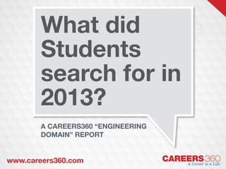 What did
Students
search for in
2013?
A Careers360 “Engineering
Domain” Report

www.careers360.com
PPT.indd 1

careers 360
A Career is a Life
31/12/13 1:27 PM

 