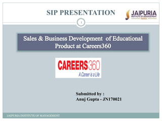 SIP PRESENTATION
Submitted by :
Anuj Gupta - JN170021
1
JAIPURIA INSTITUTE OF MANAGEMENT
 