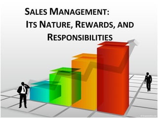 SALES MANAGEMENT:
ITS NATURE, REWARDS, AND
     RESPONSIBILITIES
 