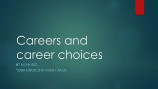 Careers and
career choices
BY NKANYISO

YOUR FUTURE IS IN YOUR HANDS

 
