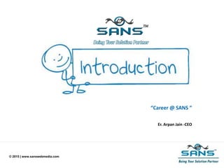 © 2015 | www.sanswebmedia.com
“Career @ SANS ”
Er. Arpan Jain -CEO
 