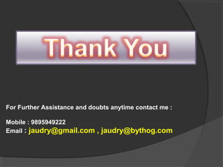 For Further Assistance and doubts anytime contact me :
Mobile : 9895949222
Email : jaudry@gmail.com , jaudry@bythog.com
 