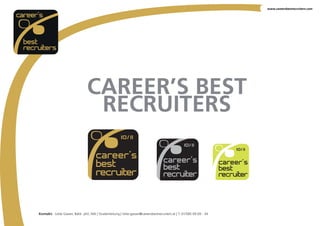 www.careersbestrecruiters.com

career’s


  best
  recruiters




                                       CAREER’S BEST
                                        RECRUITERS



      Kontakt: Lotte Gasser, Bakk. phil, MA | Studienleitung | lotte.gasser@careersbestrecruiters.at | T: 01/585 69 69 - 34
 